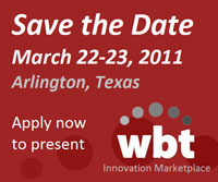 Save the date: March 22-23, 2011, Arlington, Texas. Apply now to present at the WBT Innovation Marketplace.